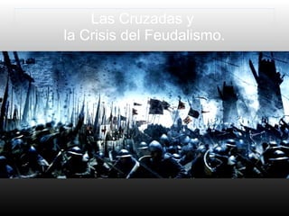Las Cruzadas y
la Crisis del Feudalismo.
 
