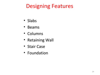 Designing Features
• Slabs
• Beams
• Columns
• Retaining Wall
• Stair Case
• Foundation
24
 