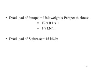 • Dead load of Parapet = Unit weight x Parapet thickness
= 19 x 0.1 x 1
= 1.9 kN/m
• Dead load of Staircase = 15 kN/m
29
 