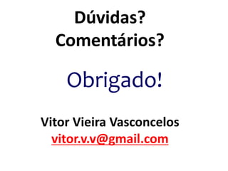 Dúvidas?
Comentários?
Obrigado!
Vitor Vieira Vasconcelos
vitor.v.v@gmail.com
 