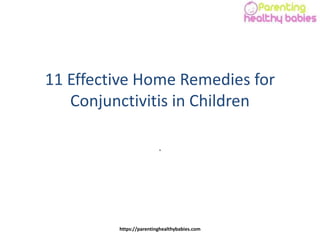 11 Effective Home Remedies for
Conjunctivitis in Children
.
https://parentinghealthybabies.com
 