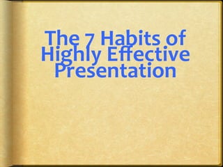 The	
  7	
  Habits	
  of	
  
Highly	
  Eﬀective	
  
Presentation	
  

 