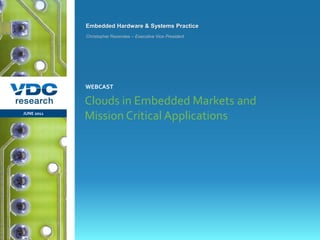 Embedded Hardware & Systems Practice
                  Christopher Rezendes – Executive Vice President




                  WEBCAST

                  Clouds in Embedded Markets and
  JUNE 2011
                  Mission Critical Applications




                                                                    © 2011 VDC Research Webcast
                                                                    Embedded Hardware & Systems
vdcresearch.com
 