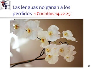 Las lenguas no ganan a los
perdidos 1 Corintios 14.22-25
2727
 