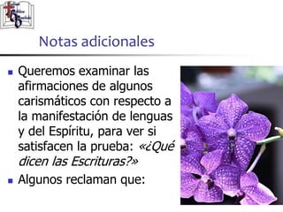 Notas adicionales
4040
 Queremos examinar las
afirmaciones de algunos
carismáticos con respecto a
la manifestación de lenguas
y del Espíritu, para ver si
satisfacen la prueba: «¿Qué
dicen las Escrituras?»
 Algunos reclaman que:
 