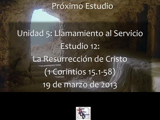 52
Unidad 5: Llamamiento al Servicio
Estudio 12:
La Resurrección de Cristo
(1 Corintios 15.1-58)
19 de marzo de 2013
Iglesia Bíblica Bautista de AguadillaLa Biblia Libro por Libro, CBP®
Próximo Estudio
 