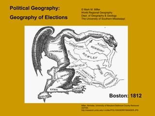 Miller, Nicholas. University of Maryland Baltimore County Retrieved
3/27/06:
http://research.umbc.edu/~nmiller/POLI100/GERRYMANDER.JPG
Political Geography:
Geography of Elections
© Mark M. Miller
World Regional Geography
Dept. of Geography & Geology
The University of Southern Mississippi
Boston: 1812
 