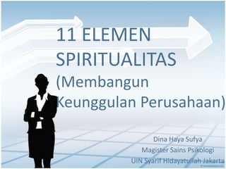 11 ELEMEN
SPIRITUALITAS
(Membangun
Keunggulan Perusahaan)
Dina Haya Sufya
Magister Sains Psikologi
UIN Syarif Hidayatullah Jakarta
 