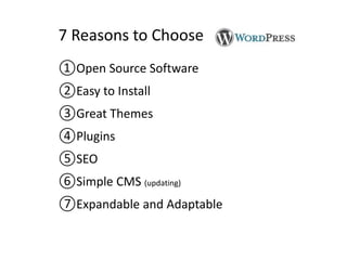7 Reasons to Choose 
①Open Source Software 
②Easy to Install 
③Great Themes 
④Plugins 
⑤SEO 
⑥Simple CMS (updating) 
⑦Expandable and Adaptable 
 