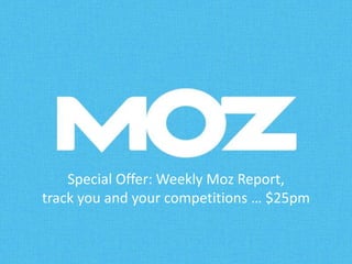 Special Offer: Weekly Moz Report, 
track you and your competitions … $25pm 
 