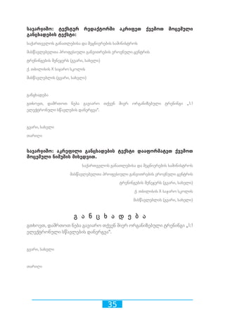 35
სავარჯიშო: ტექსტურ რედაქტორში აკრიფეთ ქვემოთ მოცემული
განცხადების ტექსტი:
საქართველოს განათლებისა და მეცნიერების სამინისტროს
მასწავლებელთა პროფესიული განვითრების ეროვნული ცენტრის
ტრენინგების მენეჯერს (გვარი, სახელი)
ქ. თბილისის X საჯარო სკოლის
მასწავლებლის (გვარი, სახელი)
განცხადება
გთხოვთ, დამრთოთ ნება გავიარო თქვენ მიერ ორგანიზებული ტრენინგი „1:1
ელექტრონული სწავლების დანერგვა“.
გვარი, სახელი
თარიღი
სავარჯიშო: აკრეფილი განცხადების ტექსტი დააფორმატეთ ქვემოთ
მოცემული ნიმუშის მიხედვით.
საქართველოს განათლებისა და მეცნიერების სამინისტროს
მასწავლებელთა პროფესიული განვითრების ეროვნული ცენტრის
ტრენინგების მენეჯერს (გვარი, სახელი)
ქ. თბილისის X საჯარო სკოლის
მასწავლებლის (გვარი, სახელი)
გ ა ნ ც ხ ა დ ე ბ ა
გთხოვთ, დამრთოთ ნება გავიარო თქვენ მიერ ორგანიზებული ტრენინგი „1:1
ელექტრონული სწავლების დანერგვა“.
გვარი, სახელი
თარიღი
 