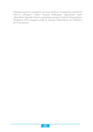 86
ინტერნეტ-გაკვეთილის დაგეგმვისას უბრალოდ შეინახავთ ამ ვებგვერდის მალსახმობს
(shortcut) კომპიუტერის სამუშაო მაგიდაზე. მოსწავლეები პიქტოგრამაზე ორჯერ
დაწკაპუნებით შეძლებენ პირდაპირ ვებგვერდზე გადასვლას რესურსის უნიფიცირებული
მაჩვენებლის (URL) დაბეჭდვის გარეშე. ეს დაზოგავს მასწავლებლისა და მოსწავლის
დროსა და ენერგიას.
 