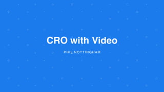 CRO with Video
PHIL NOTTINGHAM
 