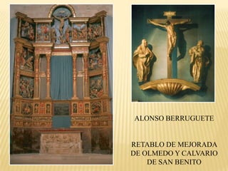 ALONSO BERRUGUETE


RETABLO DE MEJORADA
DE OLMEDO Y CALVARIO
    DE SAN BENITO
 