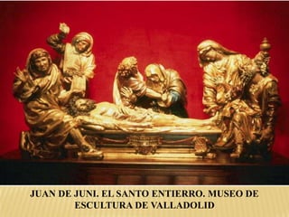 JUAN DE JUNI. EL SANTO ENTIERRO. MUSEO DE
        ESCULTURA DE VALLADOLID
 