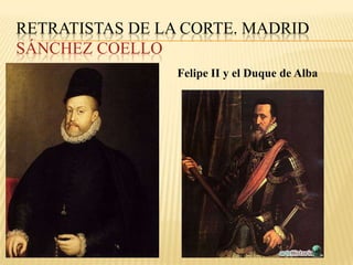 RETRATISTAS DE LA CORTE. MADRID
SÁNCHEZ COELLO
                 Felipe II y el Duque de Alba
 