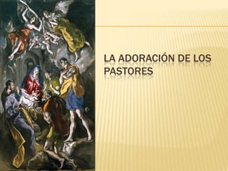 LA ADORACIÓN DE LOS
PASTORES
 