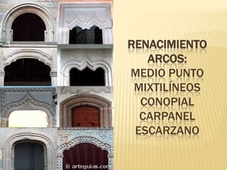RENACIMIENTO
   ARCOS:
MEDIO PUNTO
 MIXTILÍNEOS
  CONOPIAL
  CARPANEL
 ESCARZANO
 