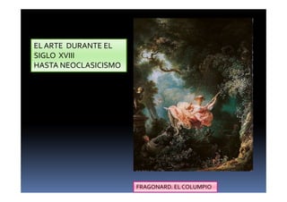 EL ARTE DURANTE EL
SIGLO XVIII
HASTA NEOCLASICISMO
FRAGONARD. EL COLUMPIO
 
