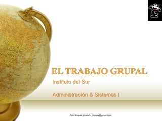 Instituto del Sur

Administración & Sistemas I


        Félix Luque Alvarez - fxluque@gmail.com
 