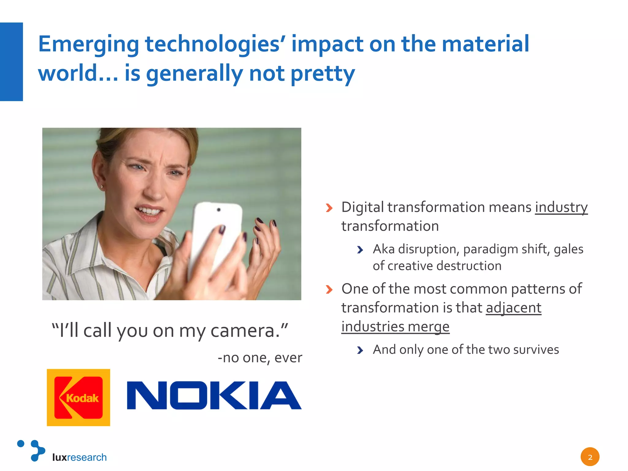 Emerging technologies’ impact on the material
world… is generally not pretty
“I’ll call you on my camera.”
-no one, ever
Digital transformation means industry
transformation
Aka disruption, paradigm shift, gales
of creative destruction
One of the most common patterns of
transformation is that adjacent
industries merge
And only one of the two survives
2
 