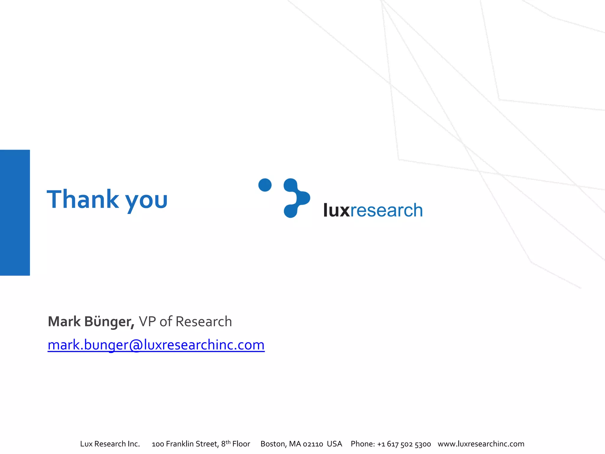 Lux Research Inc. 100 Franklin Street, 8th Floor Boston, MA 02110 USA Phone: +1 617 502 5300 www.luxresearchinc.com
Thank you
Mark Bünger, VP of Research
mark.bunger@luxresearchinc.com
 