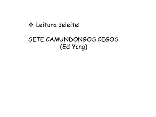  Leitura deleite:
SETE CAMUNDONGOS CEGOS
(Ed Yong)

 