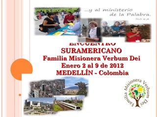 ENCUENTRO SURAMERICANO  Familia Misionera Verbum Dei  Enero 2 al 9 de 2012 MEDELLÍN - Colombia 