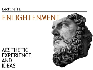 Lecture 11 
ENLIGHTENMENT 
AND THE ARTS 
1650-1780 
AESTHETIC 
EXPERIENCE 
AND 
IDEAS 
 