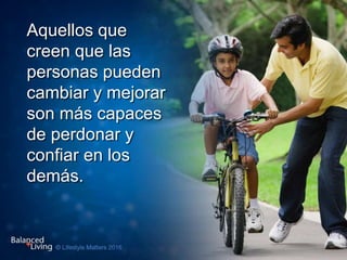 Aquellos que
creen que las
personas pueden
cambiar y mejorar
son más capaces
de perdonar y
confiar en los
demás.
 