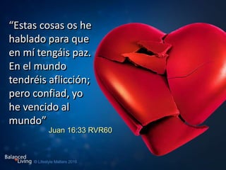 “Estas cosas os he
hablado para que
en mí tengáis paz.
En el mundo
tendréis aflicción;
pero confiad, yo
he vencido al
mundo”
Juan 16:33 RVR60
 