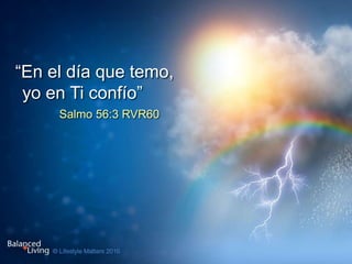 Salmo 56:3 RVR60
“En el día que temo,
yo en Ti confío”
 