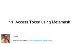 11. Access Token using Metamask
KC Tam
Reach KC on LinkedIn: https://www.linkedin.com/in/ktam1/
 