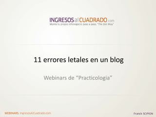 11 errores letales en un blog

                          Webinars de “Practicologia”




WEBINARS, IngresosAlCuadrado.com
 
