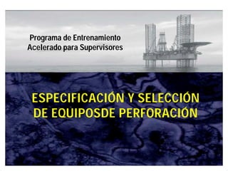 IPM 
Programa de Entrenamiento 
Acelerado para Supervisores 
ESPECIFICACIÓN Y SELECCIÓN 
DE EQUIPOSDE PERFORACIÓN 
 