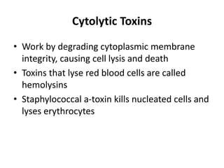 Cytolytic Toxins
• Work by degrading cytoplasmic membrane
integrity, causing cell lysis and death
• Toxins that lyse red blood cells are called
hemolysins
• Staphylococcal a-toxin kills nucleated cells and
lyses erythrocytes
 