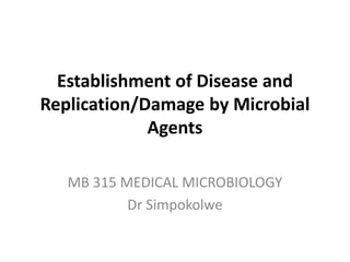 Establishment of Disease and
Replication/Damage by Microbial
Agents
MB 315 MEDICAL MICROBIOLOGY
Dr Simpokolwe
 
