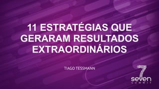 11 ESTRATÉGIAS QUE
GERARAM RESULTADOS
EXTRAORDINÁRIOS
TIAGO TESSMANN
 