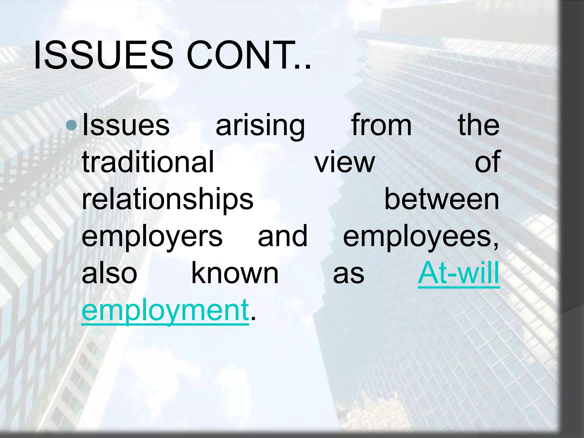 ISSUES CONT..
 Issues

arising

from the
traditional
view
of
relationships
between
employers and employees,
also
known
as
At-will
employment.

 