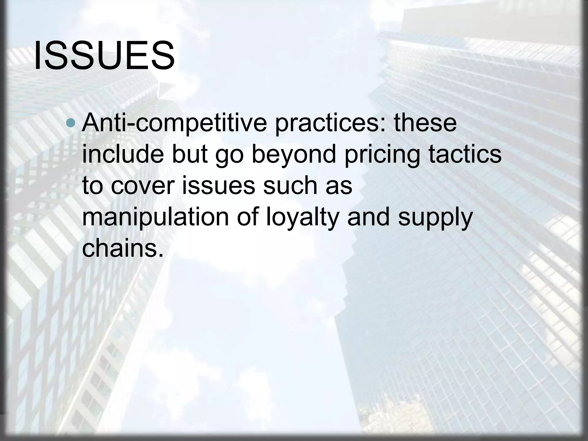 ISSUES
 Anti-competitive practices: these

include but go beyond pricing tactics
to cover issues such as
manipulation of loyalty and supply
chains.

 