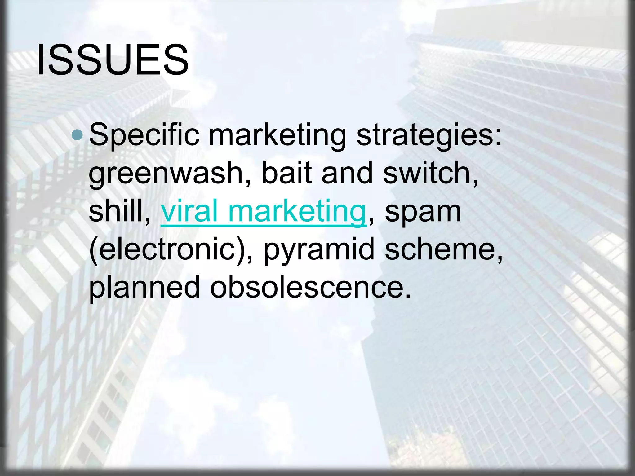 ISSUES
 Specific marketing strategies:

greenwash, bait and switch,
shill, viral marketing, spam
(electronic), pyramid scheme,
planned obsolescence.

 