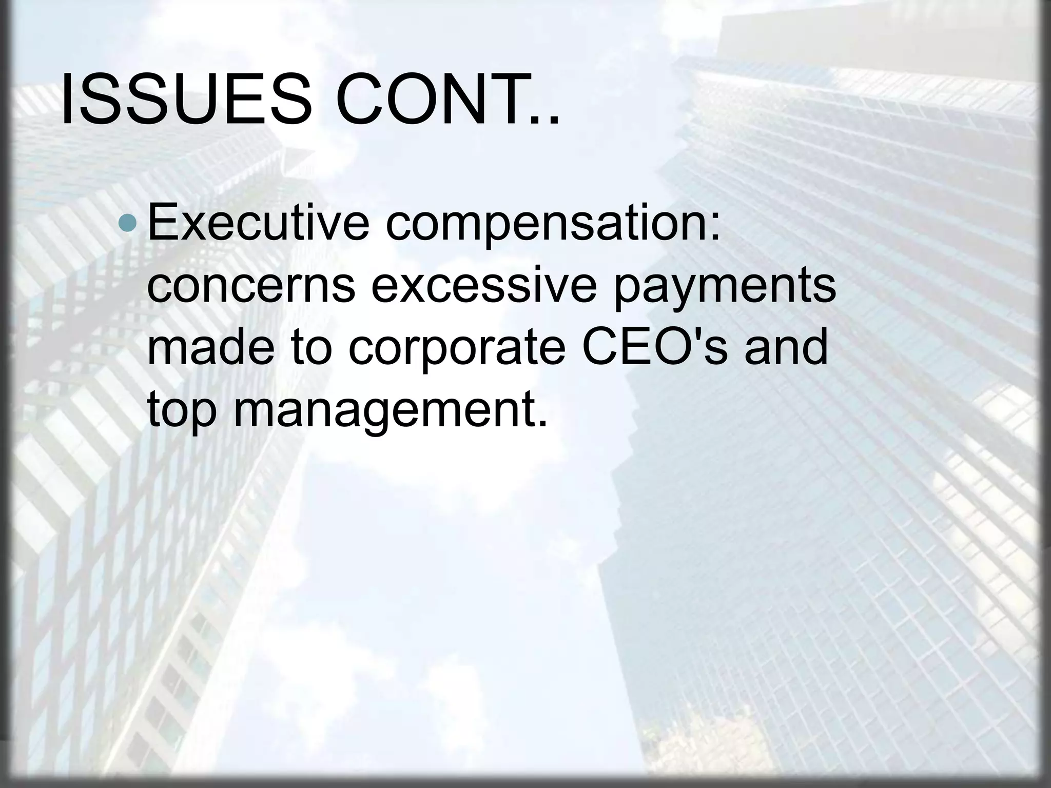 ISSUES CONT..
 Executive compensation:

concerns excessive payments
made to corporate CEO's and
top management.

 