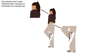 One decision that I made
creatively when carrying out
rotoscope art on people was
 