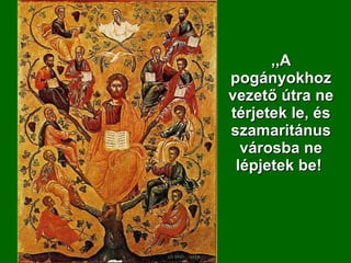 ,,A pogányokhoz vezető útra ne térjetek le, és szamaritánus városba ne lépjetek be!  