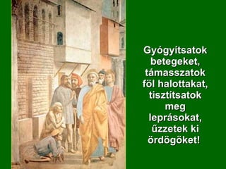 Gyógyítsatok betegeket, támasszatok föl halottakat, tisztítsatok meg leprásokat, űzzetek ki ördögöket!  
