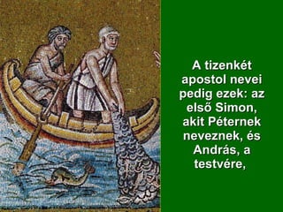A tizenkét apostol nevei pedig ezek: az első Simon, akit Péternek neveznek, és András, a testvére,  