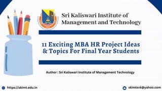 11 Exciting MBA HR Project Ideas
& Topics For Final Year Students
https://skimt.edu.in skimtsvk@yahoo.com
Author : Sri Kaliswari Institute of Management Technology
 