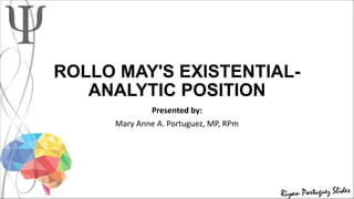 ROLLO MAY'S EXISTENTIAL-
ANALYTIC POSITION
Presented by:
Mary Anne A. Portuguez, MP, RPm
 