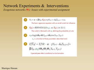 Network Experiments & Interventions
Exogenous networks (W): Issues with experimental assignment
Sharique Hassan
 