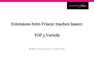 Extensions beim Friseur machen lassen:
TOP 5 Vorteile
WWW.EL EGANCE - HAIR.DE
 